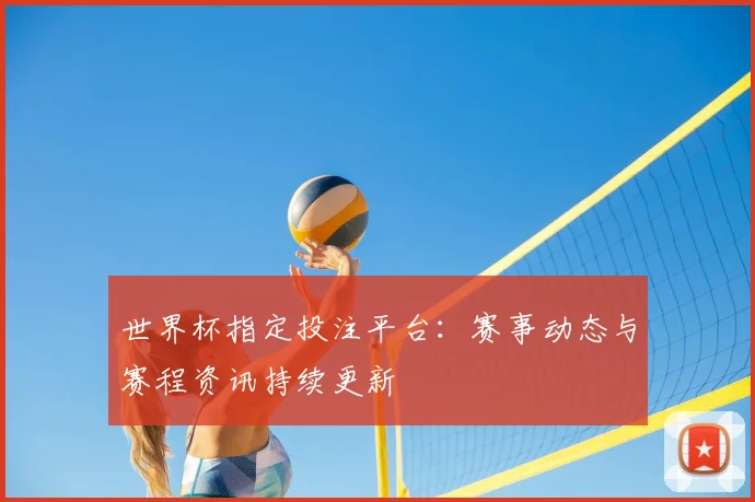 世界杯指定投注平台：赛事动态与赛程资讯持续更新