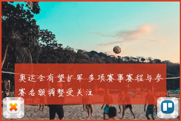 奥运会有望扩军 多项赛事赛程与参赛名额调整受关注