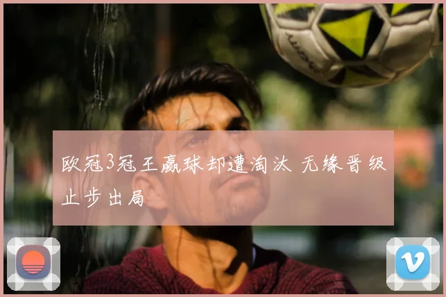 欧冠3冠王赢球却遭淘汰 无缘晋级止步出局