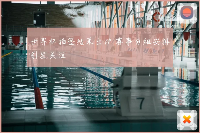 世界杯抽签结果出炉 赛事分组安排引发关注