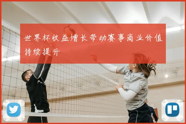 世界杯收益增长带动赛事商业价值持续提升
