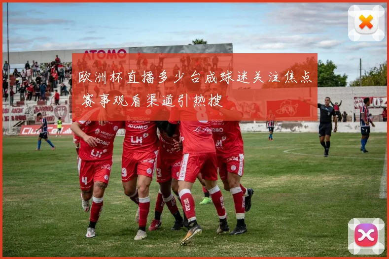 欧洲杯直播多少台成球迷关注焦点 赛事观看渠道引热搜