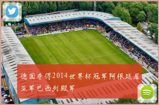 德国夺得2014世界杯冠军阿根廷居亚军巴西列殿军