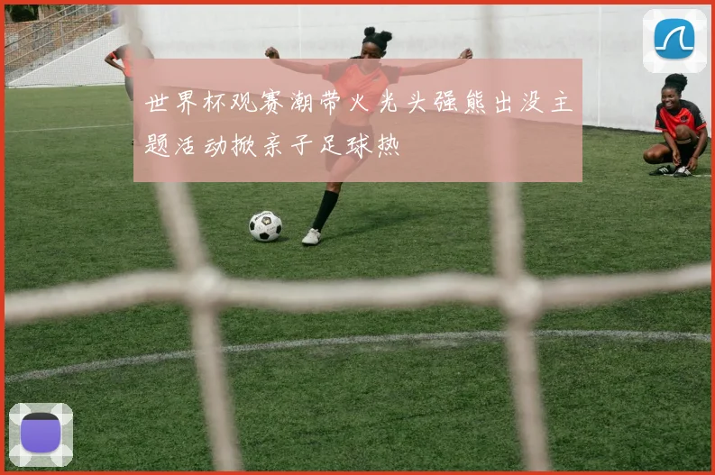 世界杯观赛潮带火光头强熊出没主题活动掀亲子足球热