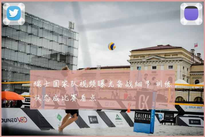 瑞士国家队视频曝光备战细节 训练状态成比赛看点