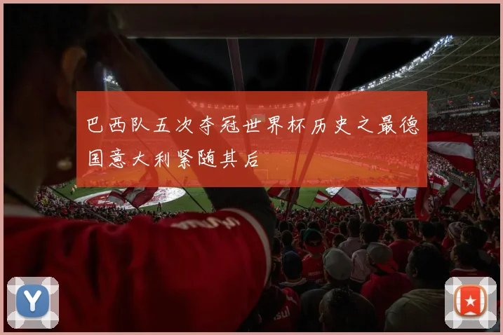 巴西队五次夺冠世界杯历史之最德国意大利紧随其后