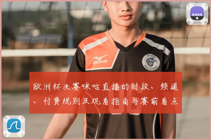 欧洲杯决赛咪咕直播的时段、频道、付费规则及观看指南与赛前看点