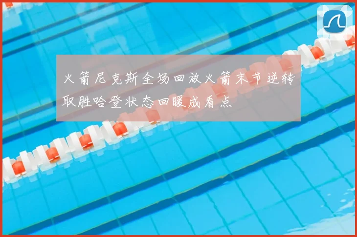 火箭尼克斯全场回放火箭末节逆转取胜哈登状态回暖成看点