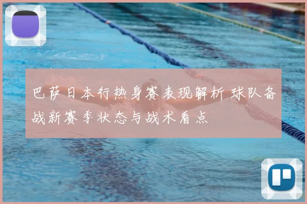巴萨日本行热身赛表现解析 球队备战新赛季状态与战术看点