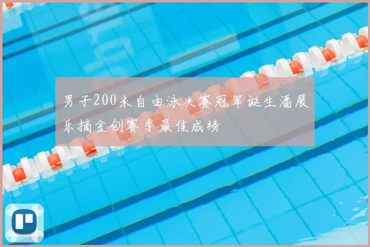 男子200米自由泳决赛冠军诞生潘展乐摘金创赛季最佳成绩