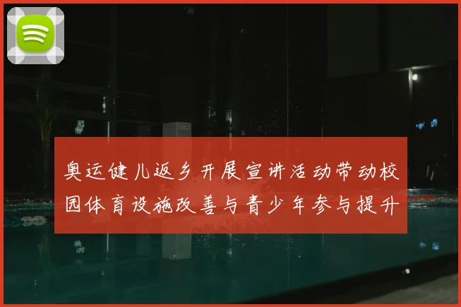 奥运健儿返乡开展宣讲活动带动校园体育设施改善与青少年参与提升