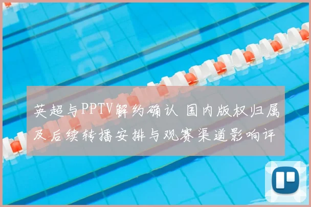 英超与PPTV解约确认 国内版权归属及后续转播安排与观赛渠道影响评估
