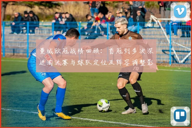 曼城欧冠战绩回顾：首冠到多次深进淘汰赛与球队定位及阵容调整影响